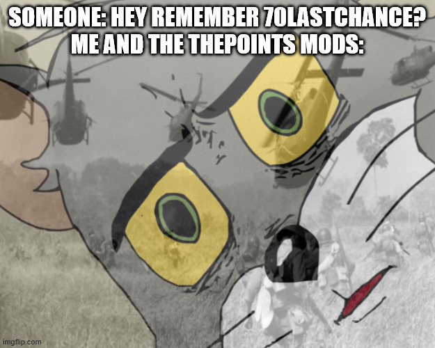 We're about at the one year anniversary, wanted to commemorate the loss of Fube_Girl and Wumington's original acct in the fight | SOMEONE: HEY REMEMBER 70LASTCHANCE?
ME AND THE THEPOINTS MODS: | image tagged in unsettled tom vietnam | made w/ Imgflip meme maker