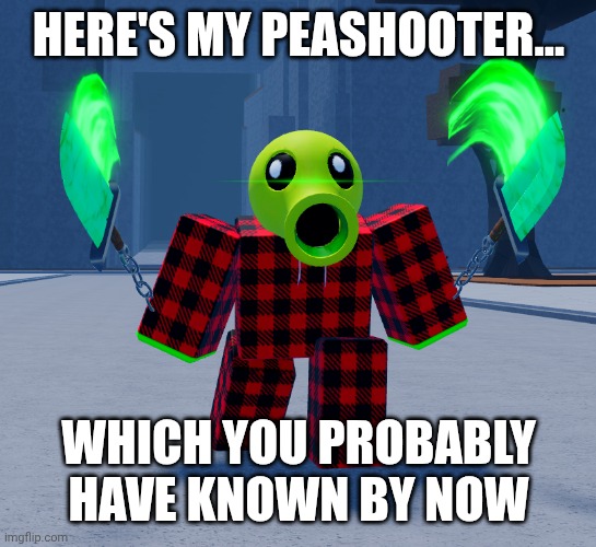 HERE'S MY PEASHOOTER... WHICH YOU PROBABLY HAVE KNOWN BY NOW | made w/ Imgflip meme maker