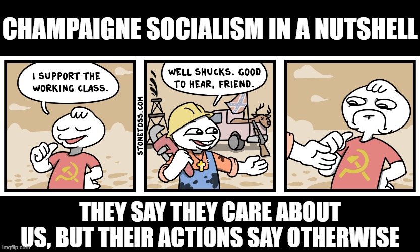 Do they though? | CHAMPAIGNE SOCIALISM IN A NUTSHELL; THEY SAY THEY CARE ABOUT US, BUT THEIR ACTIONS SAY OTHERWISE | image tagged in communism,socialism,democratic socialism,political meme,politics lol | made w/ Imgflip meme maker