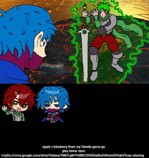 apple n blueberry from my friends game go play demo here:
https://drive.google.com/drive/folders/1MO1gW7H3f8CZKRXGa8IuIh9AonOGYqbV?usp=sharing | made w/ Imgflip meme maker