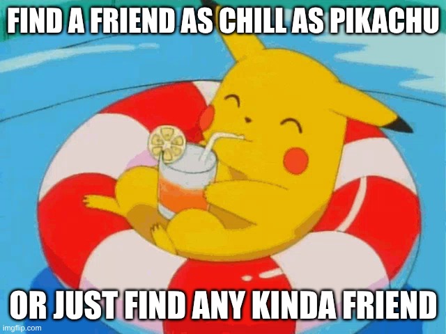 Pool Pikachu | FIND A FRIEND AS CHILL AS PIKACHU; OR JUST FIND ANY KINDA FRIEND | image tagged in pool pikachu | made w/ Imgflip meme maker