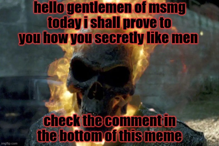 quick check | hello gentlemen of msmg
today i shall prove to you how you secretly like men; check the comment in the bottom of this meme | image tagged in the ghost rider template | made w/ Imgflip meme maker