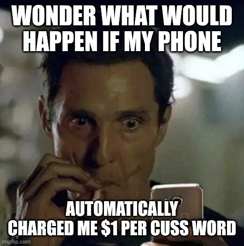 Cussing | WONDER WHAT WOULD HAPPEN IF MY PHONE; AUTOMATICALLY CHARGED ME $1 PER CUSS WORD | image tagged in cell phone cuss | made w/ Imgflip meme maker