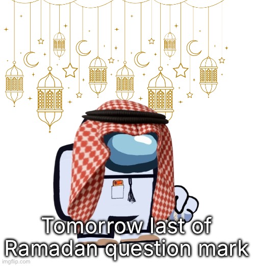 ArabMogus Ramadan temp (thanks eshaheer for the og image) | Tomorrow last of Ramadan question mark | image tagged in arabmogus ramadan temp thanks eshaheer for the og image | made w/ Imgflip meme maker