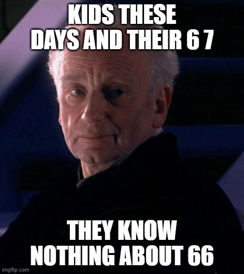 Order 66 | KIDS THESE DAYS AND THEIR 6 7; THEY KNOW NOTHING ABOUT 66 | image tagged in palpatine | made w/ Imgflip meme maker