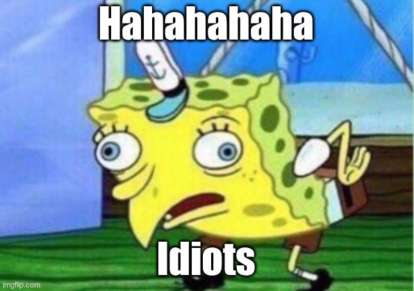 Hahahahaha Idiots | image tagged in memes,mocking spongebob | made w/ Imgflip meme maker
