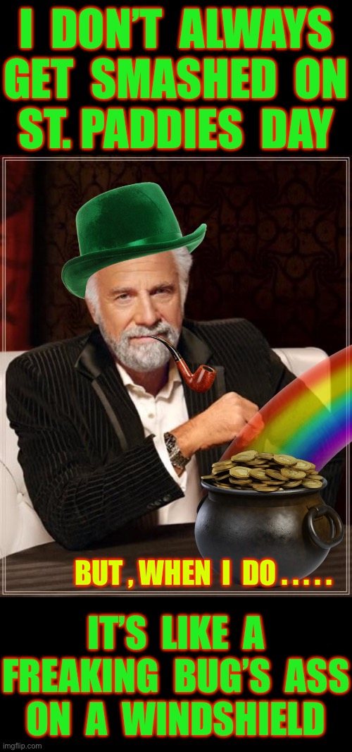 Be Safe Everyone !!!  ? ? ? | I  DON’T  ALWAYS
GET  SMASHED  ON
ST. PADDIES  DAY; BUT , WHEN  I  DO . . . . . IT’S  LIKE  A
FREAKING  BUG’S  ASS
 ON  A  WINDSHIELD | image tagged in the most interesting leprechaun in the world with a rainbow | made w/ Imgflip meme maker