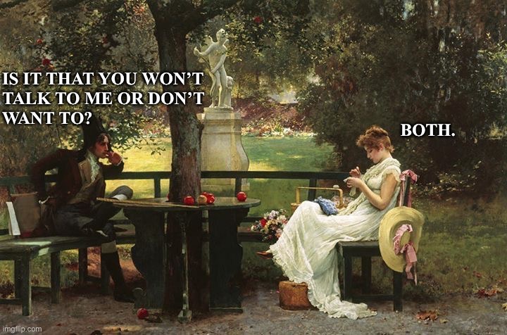 Art meme | IS IT THAT YOU WON’T 
TALK TO ME OR DON’T 
WANT TO? BOTH. | image tagged in relationships | made w/ Imgflip meme maker