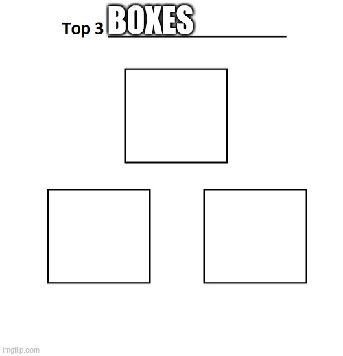 top 3 | BOXES | image tagged in top 3 | made w/ Imgflip meme maker