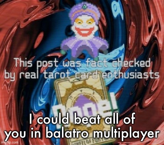 This post was fact checked by real tarot card enthusiasts | I could beat all of you in balatro multiplayer | image tagged in this post was fact checked by real tarot card enthusiasts | made w/ Imgflip meme maker