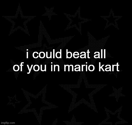Justee temp | i could beat all of you in mario kart | image tagged in justee temp | made w/ Imgflip meme maker