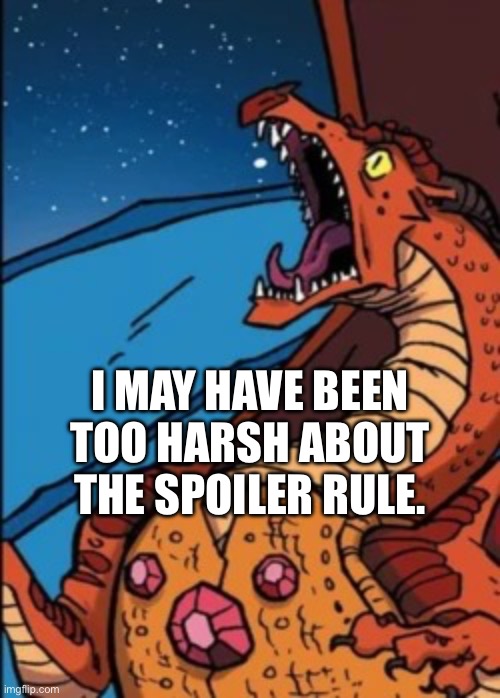 My bad guys, I made that rule and dropped off imgflip for a bit | I MAY HAVE BEEN TOO HARSH ABOUT THE SPOILER RULE. | image tagged in scarlet screaming | made w/ Imgflip meme maker