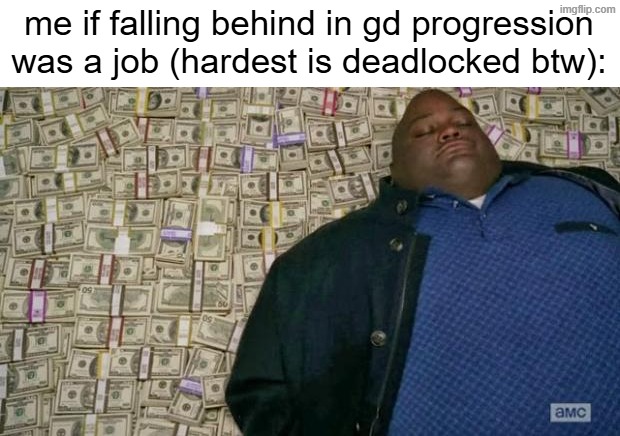 huell money | me if falling behind in gd progression was a job (hardest is deadlocked btw): | image tagged in huell money | made w/ Imgflip meme maker