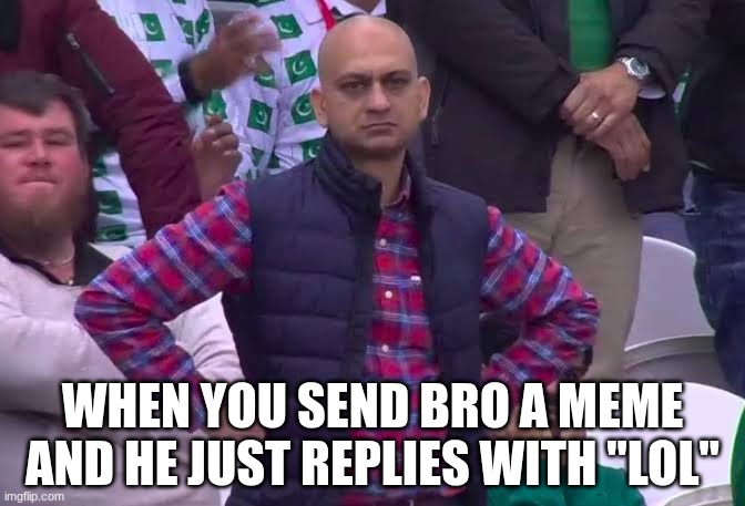 Wahoo Funny Meme | WHEN YOU SEND BRO A MEME AND HE JUST REPLIES WITH "LOL" | image tagged in disappointed man,funny meme | made w/ Imgflip meme maker
