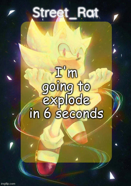 Rat's hyper sonic temp | I'm going to explode in 6 seconds | image tagged in rat's hyper sonic temp | made w/ Imgflip meme maker