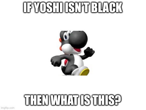 IF YOSHI ISN’T BLACK THEN WHAT IS THIS? | made w/ Imgflip meme maker