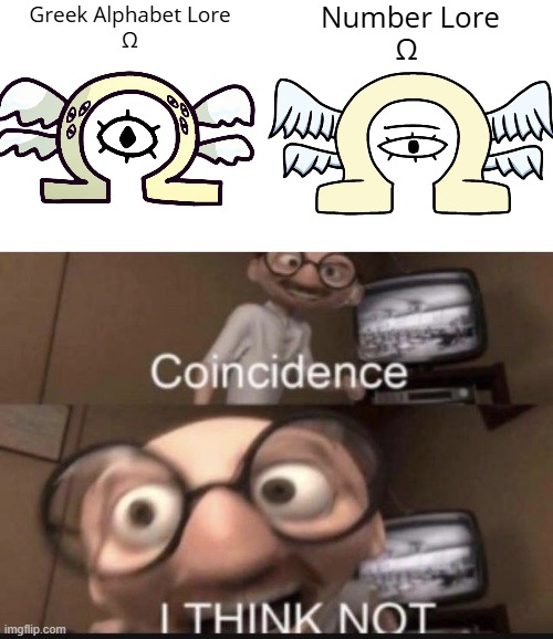There is the Same Omegas | Number Lore
Ω; Greek Alphabet Lore 
Ω | image tagged in coincidence i think not,greek alphabet lore,number lore | made w/ Imgflip meme maker