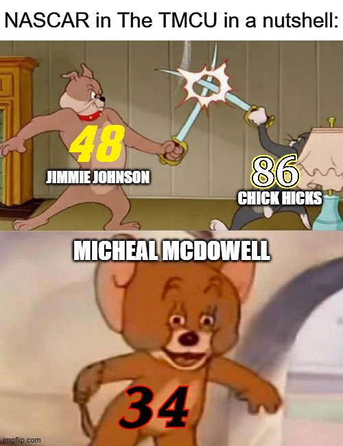 Tom and Jerry swordfight | NASCAR in The TMCU in a nutshell:; JIMMIE JOHNSON; CHICK HICKS; MICHEAL MCDOWELL | image tagged in tom and jerry swordfight | made w/ Imgflip meme maker