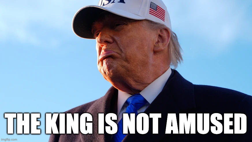 Trump is not amused | THE KING IS NOT AMUSED | image tagged in trump is not amused | made w/ Imgflip meme maker
