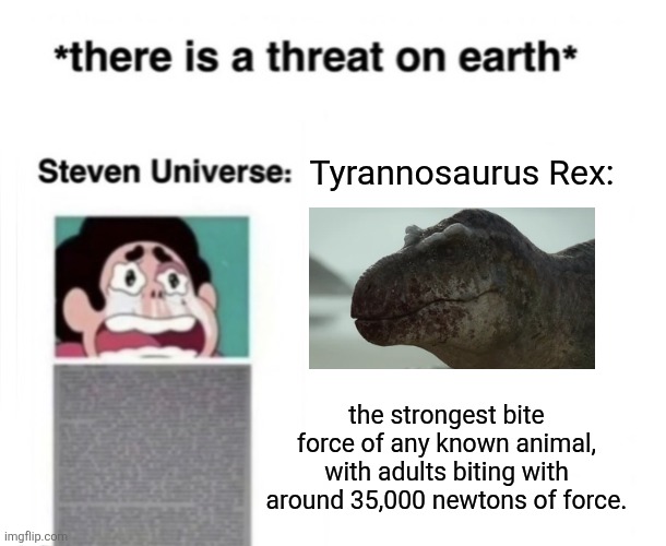 T-Rex >>> Steven Soyverse | Tyrannosaurus Rex:; the strongest bite force of any known animal, with adults biting with around 35,000 newtons of force. | image tagged in there is a threat on earth,memes,dinosaur,animal meme,lol,humor | made w/ Imgflip meme maker