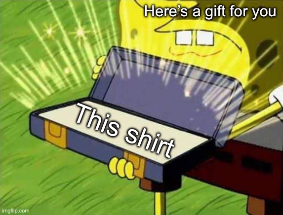 Spongebob box | Here’s a gift for you; This shirt | image tagged in spongebob box | made w/ Imgflip meme maker