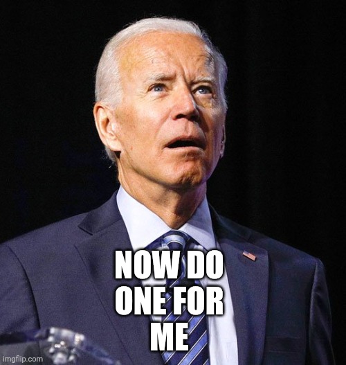 Joe Biden | NOW DO
ONE FOR
ME | image tagged in joe biden | made w/ Imgflip meme maker