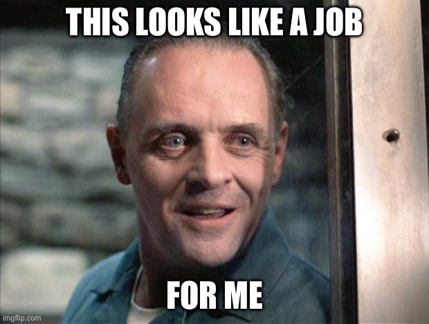 Hannibal Lecter | THIS LOOKS LIKE A JOB FOR ME | image tagged in hannibal lecter | made w/ Imgflip meme maker