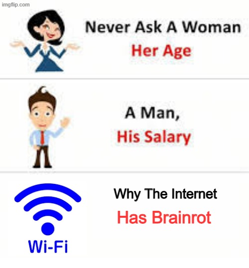 Never ask that guys | Why The Internet; Has Brainrot | image tagged in never ask a woman her age | made w/ Imgflip meme maker