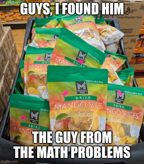Mm yes, skool | GUYS, I FOUND HIM; THE GUY FROM THE MATH PROBLEMS | image tagged in funny,memes,mango | made w/ Imgflip meme maker