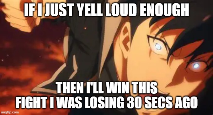 title | IF I JUST YELL LOUD ENOUGH; THEN I'LL WIN THIS FIGHT I WAS LOSING 30 SECS AGO | image tagged in meme | made w/ Imgflip meme maker