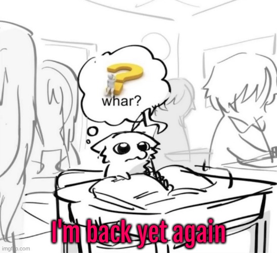 Whar? | I'm back yet again | image tagged in whar | made w/ Imgflip meme maker