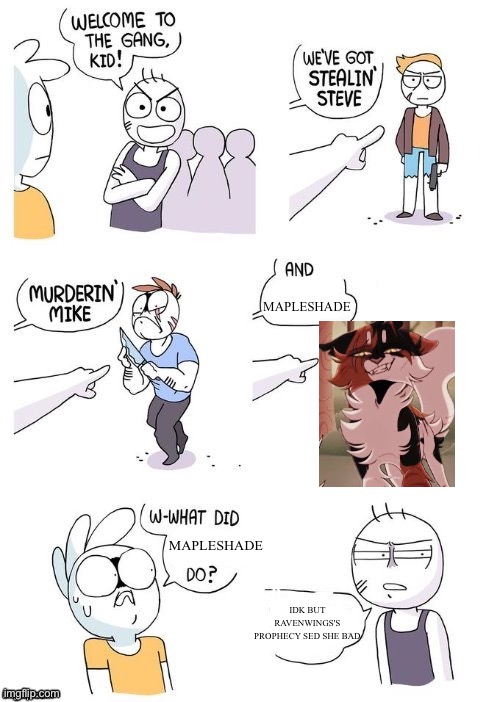 Mapleshade | MAPLESHADE; MAPLESHADE; IDK BUT RAVENWINGS'S PROPHECY SED SHE BAD | image tagged in what did x do | made w/ Imgflip meme maker