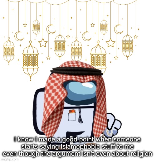 ArabMogus Ramadan temp (thanks eshaheer for the og image) | I know I made a good point when someone starts saying Islamophobic stuff to me even though the argument isn’t even about religion | image tagged in arabmogus ramadan temp thanks eshaheer for the og image | made w/ Imgflip meme maker