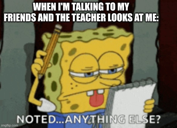funny | WHEN I'M TALKING TO MY FRIENDS AND THE TEACHER LOOKS AT ME: | image tagged in netflix and chill | made w/ Imgflip meme maker