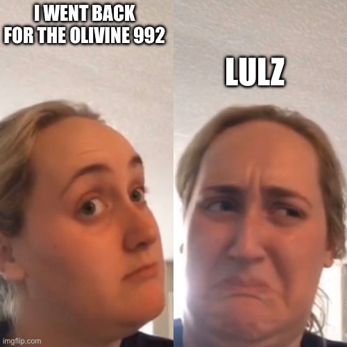 Reverse girl trying kombucha | LULZ; I WENT BACK FOR THE OLIVINE 992 | image tagged in reverse girl trying kombucha | made w/ Imgflip meme maker
