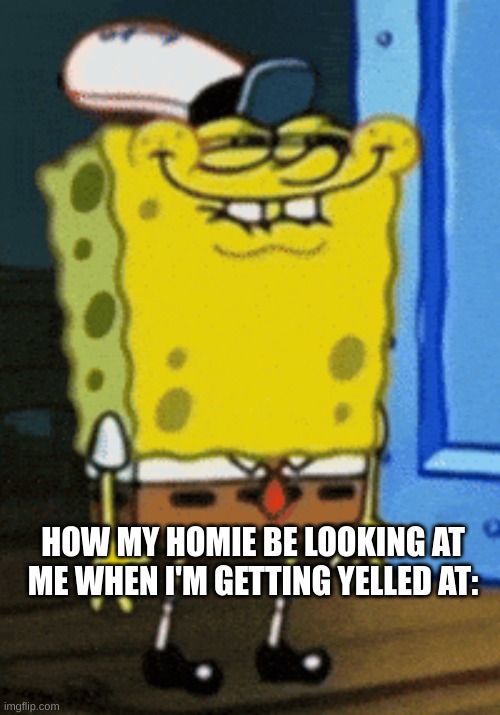 funny | HOW MY HOMIE BE LOOKING AT ME WHEN I'M GETTING YELLED AT: | image tagged in funny | made w/ Imgflip meme maker