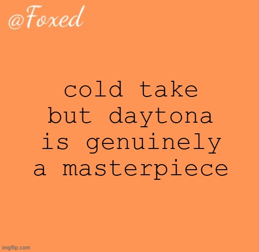Come Back Baby is top 10 coke rap songs ever | cold take but daytona is genuinely a masterpiece | image tagged in foxed orange temp | made w/ Imgflip meme maker
