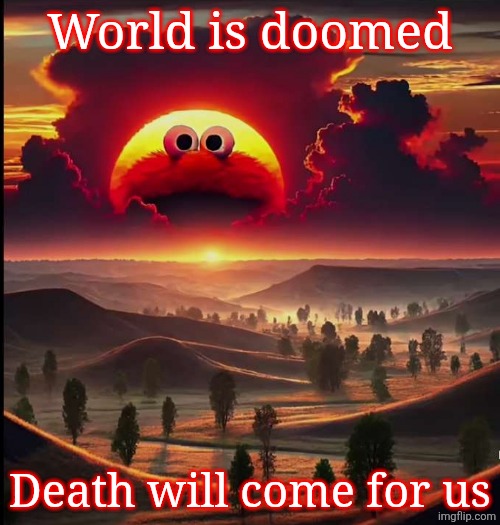 Screaming elmo sunrise | World is doomed; Death will come for us | image tagged in screaming elmo sunrise | made w/ Imgflip meme maker
