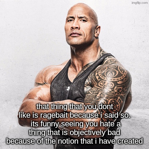 The Rock Arms Crossed | that thing that you dont like is ragebait because i said so.
 its funny seeing you hate a thing that is objectively bad because of the notion that i have created | image tagged in the rock arms crossed | made w/ Imgflip meme maker