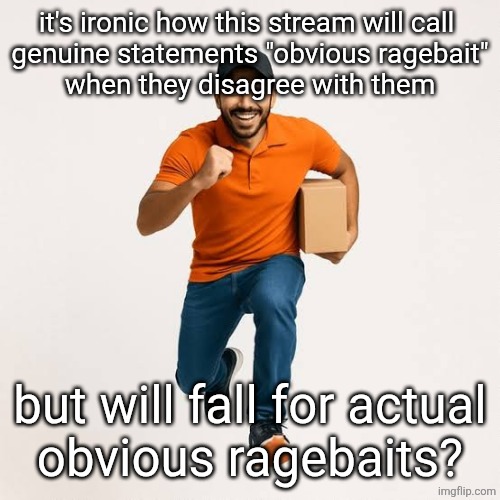 delivery man running | it's ironic how this stream will call 
genuine statements "obvious ragebait"
when they disagree with them; but will fall for actual
obvious ragebaits? | image tagged in delivery man running | made w/ Imgflip meme maker