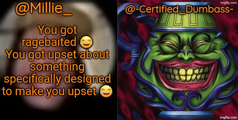Shared template made without -Certified_Dumbass-'s consent | You got ragebaited 😂
You got upset about something specifically designed to make you upset 😂 | image tagged in shared template made without -certified_dumbass-'s consent | made w/ Imgflip meme maker