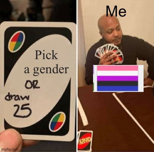 Genderfluid meme uno draw card | Me; Pick a gender | image tagged in memes,uno draw 25 cards,genderfluid,funny memes | made w/ Imgflip meme maker