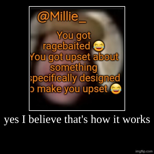 kinda the point of ragebait | yes I believe that's how it works | | image tagged in funny,demotivationals | made w/ Imgflip demotivational maker