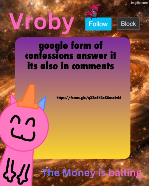 Vroby's 10 millionth temp | google form of confessions answer it its also in comments; https://forms.gle/qXZn6H3eK8asaLvf6 | image tagged in vroby's 10 millionth temp | made w/ Imgflip meme maker