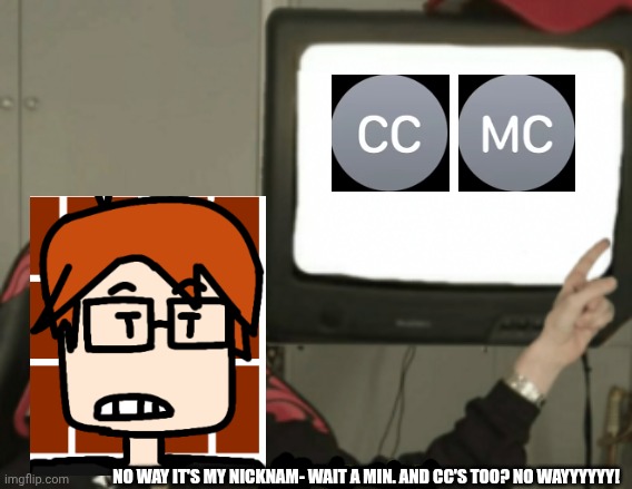 MC is recovering now but he saw that. | NO WAY IT'S MY NICKNAM- WAIT A MIN. AND CC'S TOO? NO WAYYYYYY! | image tagged in and that's a fact,mc,cc,no way,random,moscovio may | made w/ Imgflip meme maker