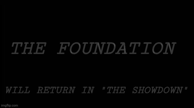 X will return | THE FOUNDATION; WILL RETURN IN "THE SHOWDOWN" | image tagged in x will return | made w/ Imgflip meme maker
