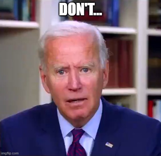 Slow Joe Biden Dementia Face | DON'T... | image tagged in joe biden worries | made w/ Imgflip meme maker