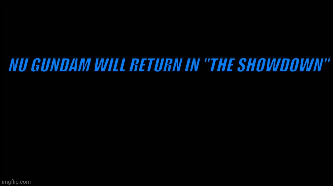 X will return | NU GUNDAM WILL RETURN IN "THE SHOWDOWN" | image tagged in x will return | made w/ Imgflip meme maker