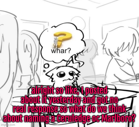 or at least ceruledge based (and yes I mean like the cigarette brand) | alright so like, I posted about it yesterday and got no real response so what do we think about naming a Ceruledge oc Marlboro? | image tagged in whar | made w/ Imgflip meme maker
