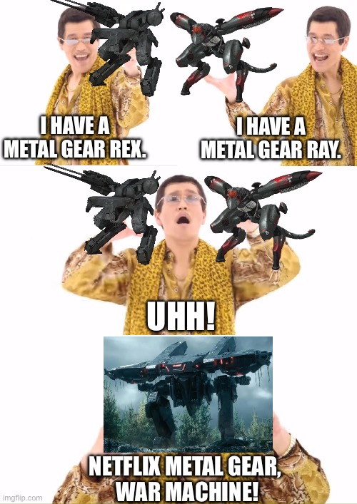 Netflix Metal Gear War Machine | I HAVE A METAL GEAR REX. I HAVE A METAL GEAR RAY. UHH! NETFLIX METAL GEAR, 
WAR MACHINE! | image tagged in memes,ppap,metal gear solid,netflix,war machine,comedy | made w/ Imgflip meme maker